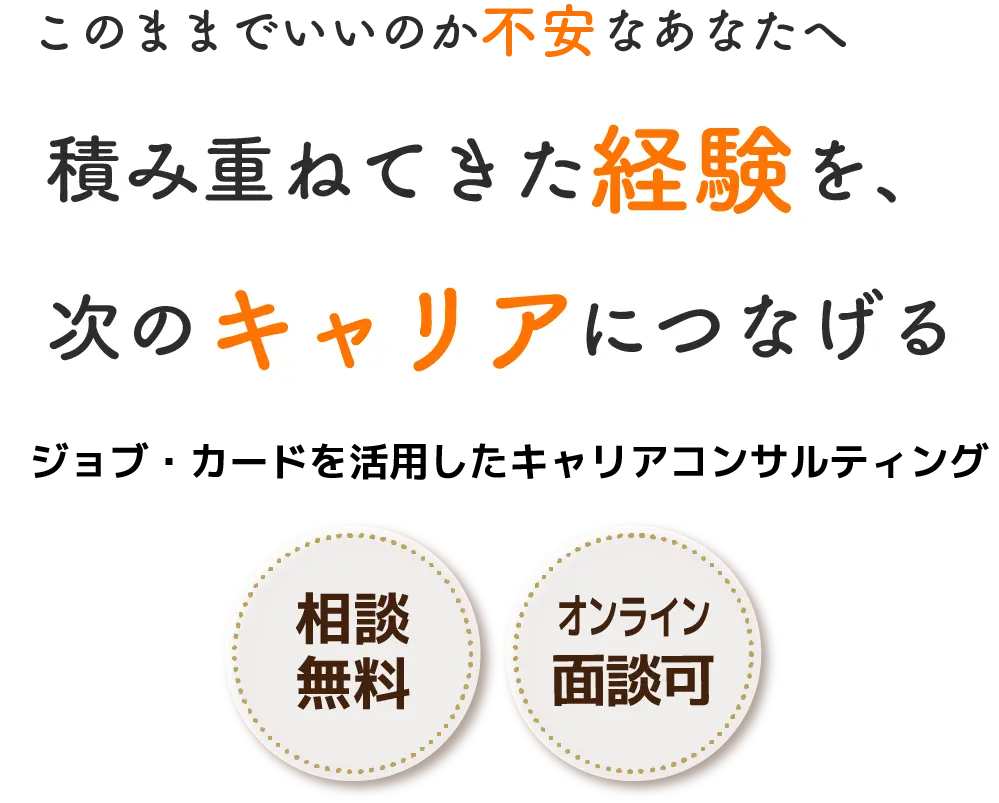 このままでいいのか不安なあなたへ 積み重ねてきた経験を、次のキャリアにつなげる ジョブ・カードを活用したキャリアコンサルティング 相談無料 オンライン面談OK